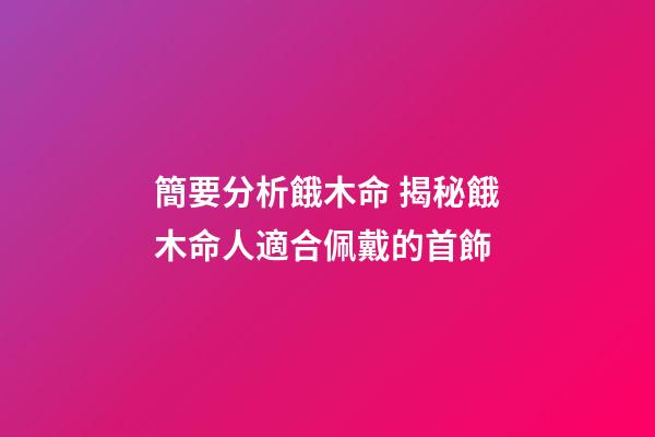 簡要分析餓木命 揭秘餓木命人適合佩戴的首飾